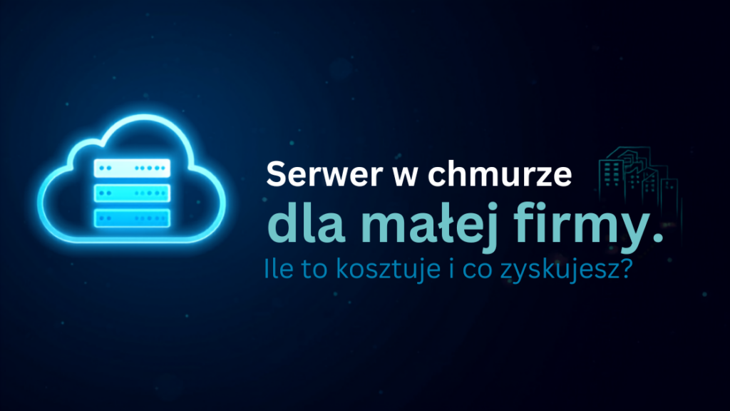 Serwer w chmurze dla małej firmy — ile to kosztuje i co zyskujesz?