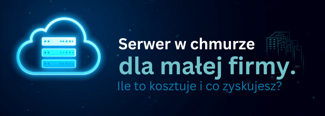 Serwer w chmurze dla małej firmy — ile to kosztuje i co zyskujesz?