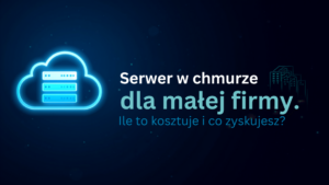 Serwer w chmurze dla małej firmy — ile to kosztuje i co zyskujesz?
